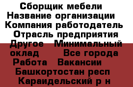 Сборщик мебели › Название организации ­ Компания-работодатель › Отрасль предприятия ­ Другое › Минимальный оклад ­ 1 - Все города Работа » Вакансии   . Башкортостан респ.,Караидельский р-н